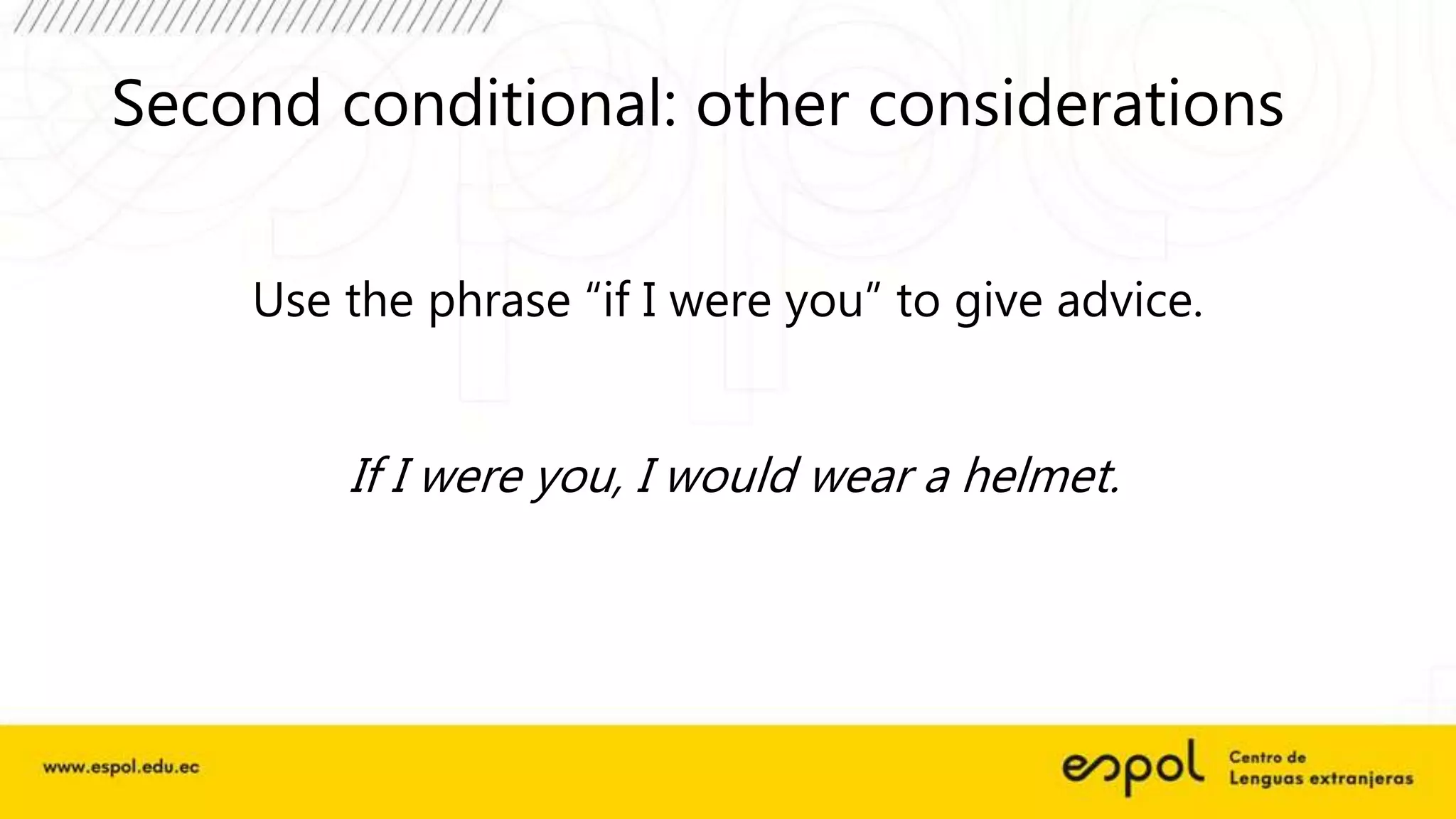 Second conditional: other considerations
Use the phrase “if I were you” to give advice.
If I were you, I would wear a helmet.
 