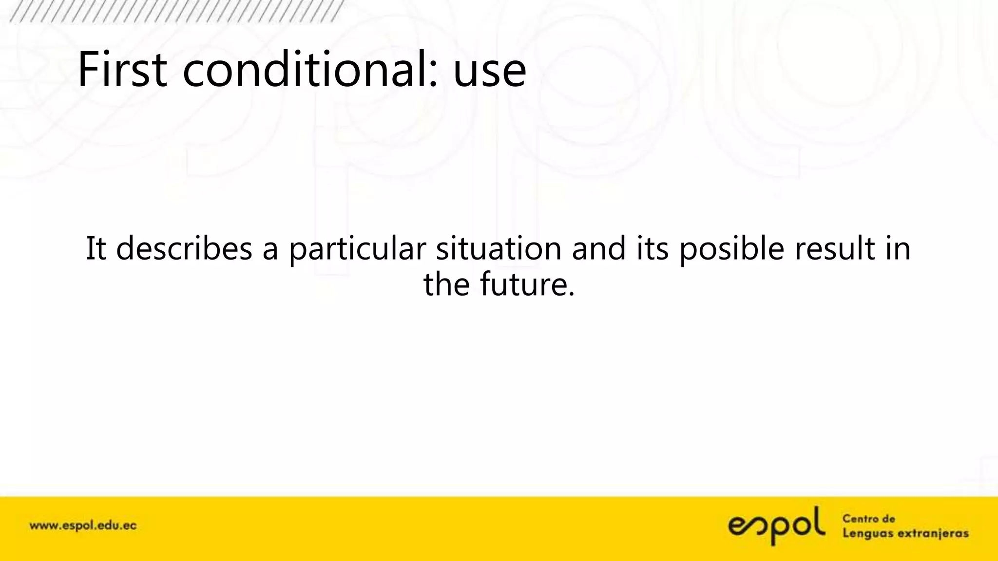 First conditional: use
It describes a particular situation and its posible result in
the future.
 