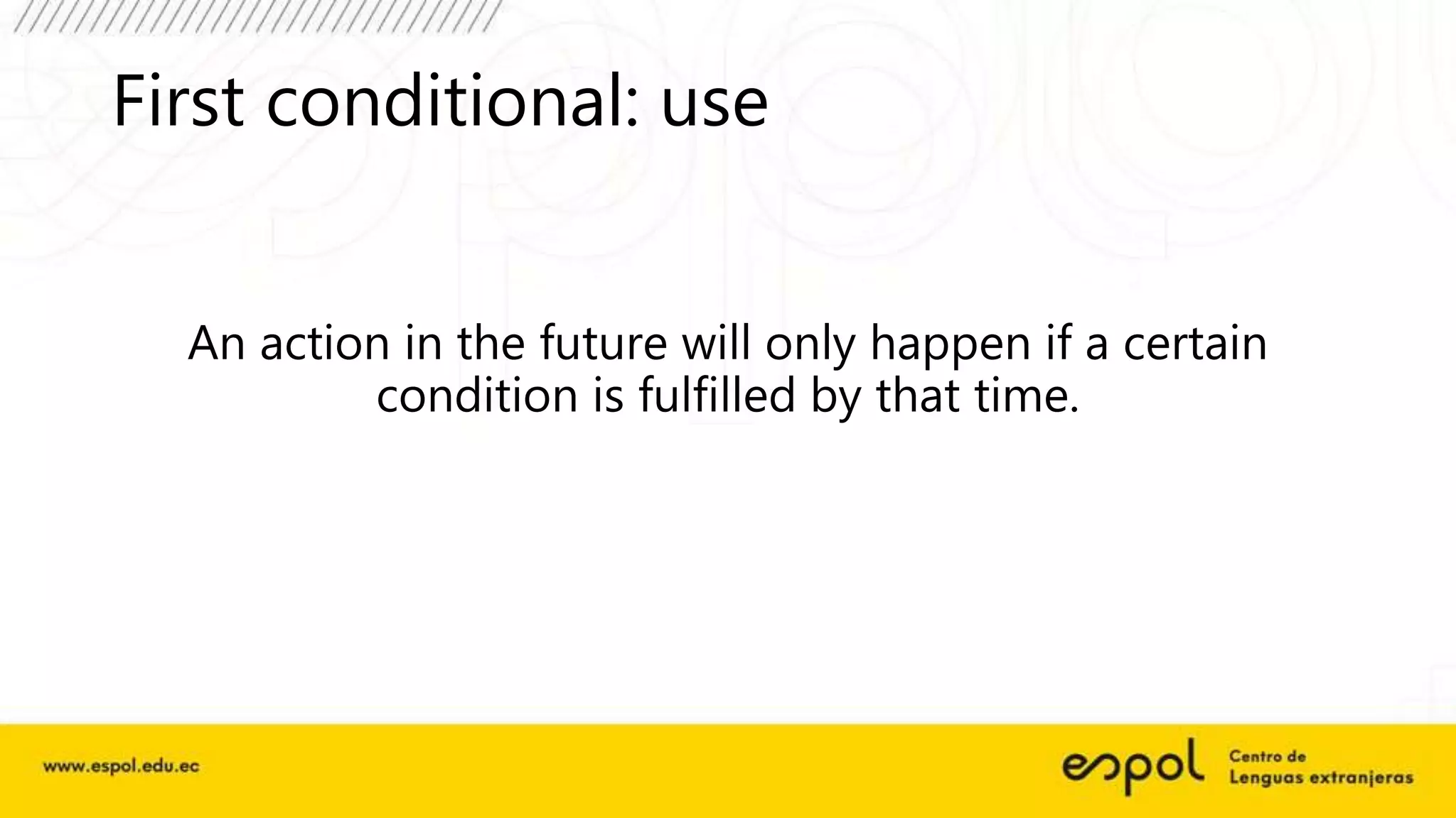 First conditional: use
An action in the future will only happen if a certain
condition is fulfilled by that time.
 