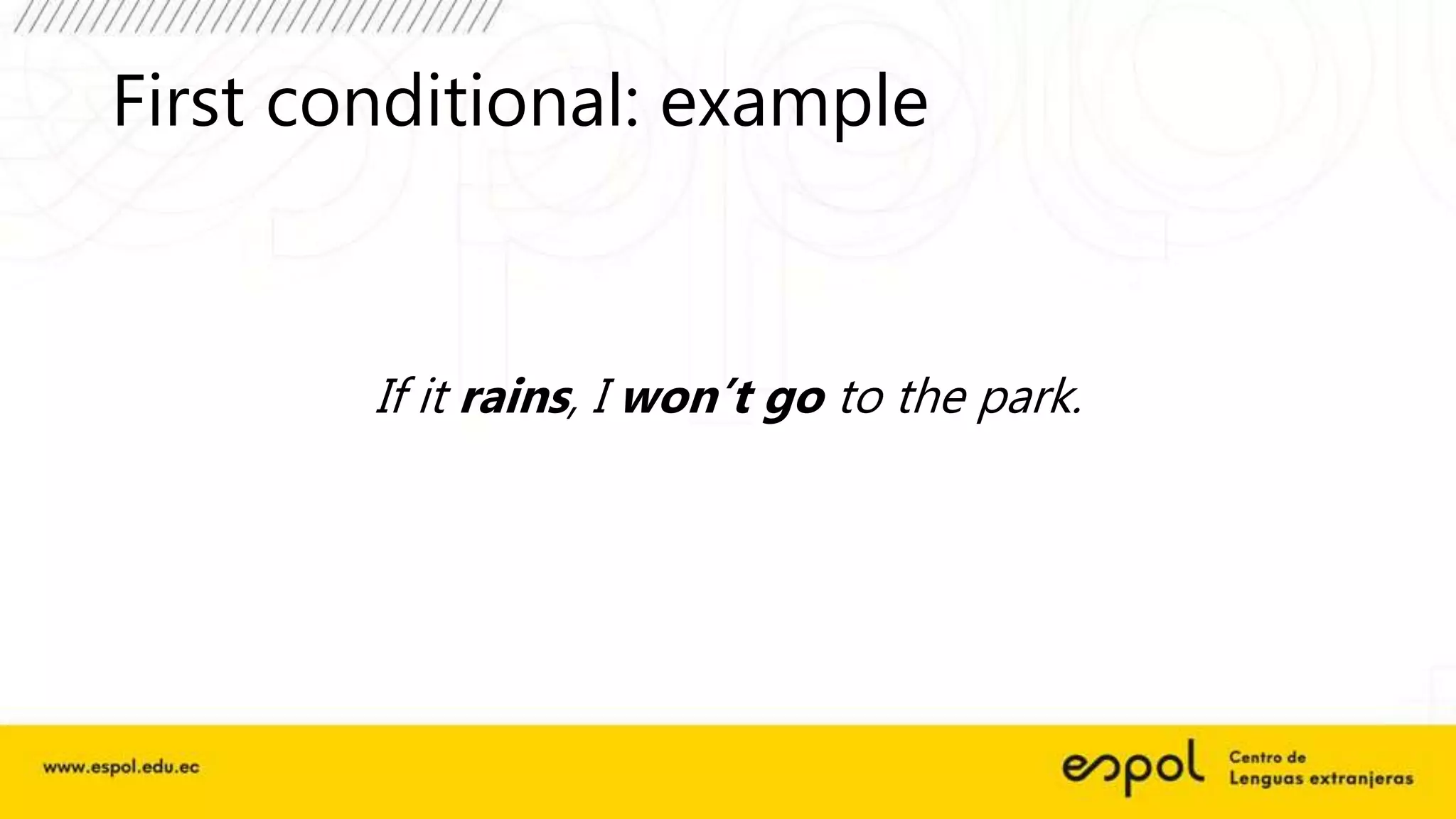 First conditional: example
If it rains, I won’t go to the park.
 