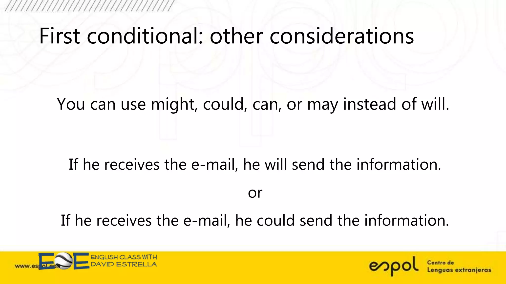 First conditional: other considerations
You can use might, could, can, or may instead of will.
If he receives the e-mail, he will send the information.
or
If he receives the e-mail, he could send the information.
 