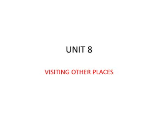 UNIT 8
VISITING OTHER PLACES
 