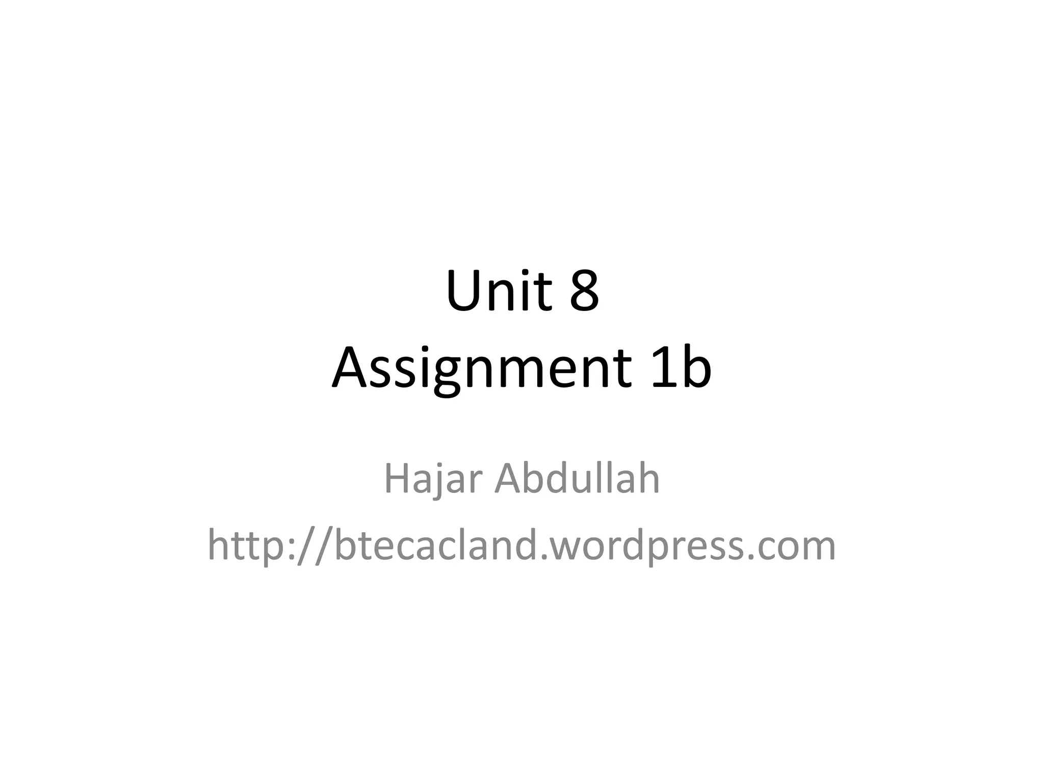 Unit 8
Assignment 1b
Hajar Abdullah
http://btecacland.wordpress.com

 