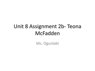 Unit 8 Assignment 2b- Teona
McFadden
Ms. Ogunlabi

 