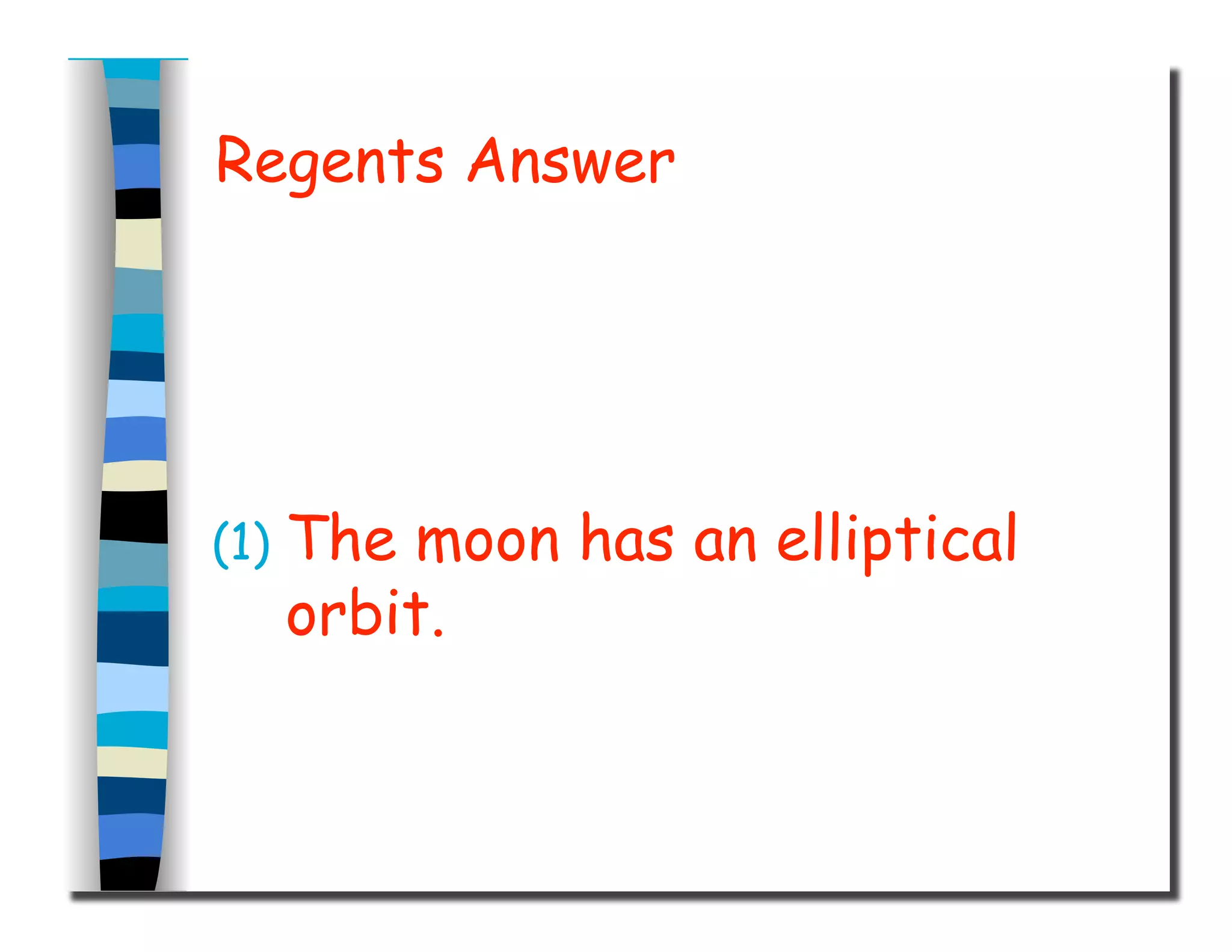 Regents Answer 
(1) The moon has an elliptical 
orbit. 
 