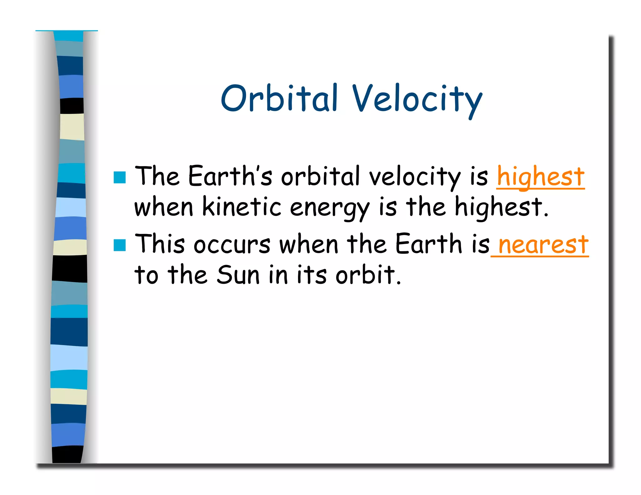 Orbital Velocity
  The Earth’s orbital velocity is highest
when kinetic energy is the highest.
  This occurs when the Earth is nearest
to the Sun in its orbit.
 