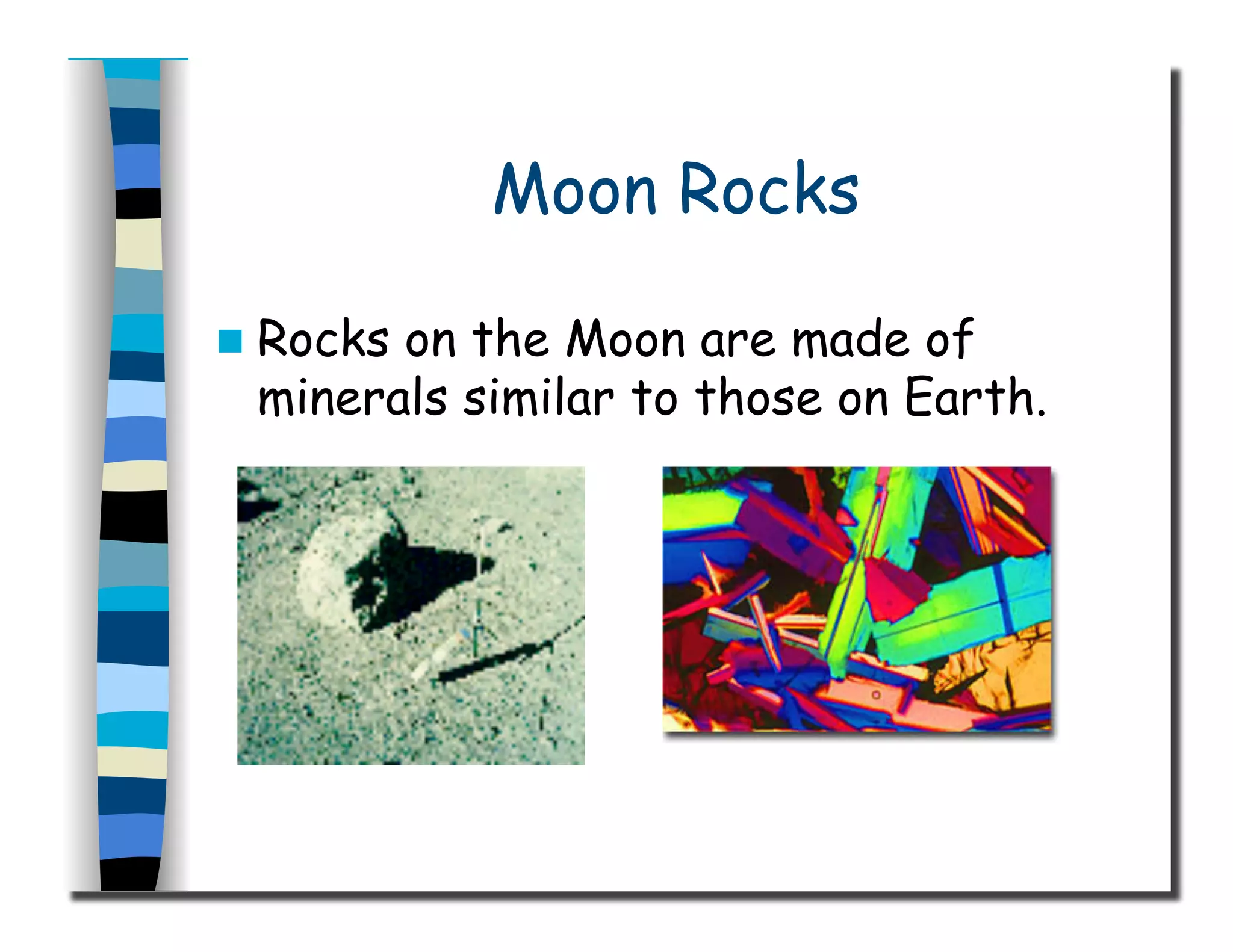Moon Rocks
  Rocks on the Moon are made of
minerals similar to those on Earth.
 