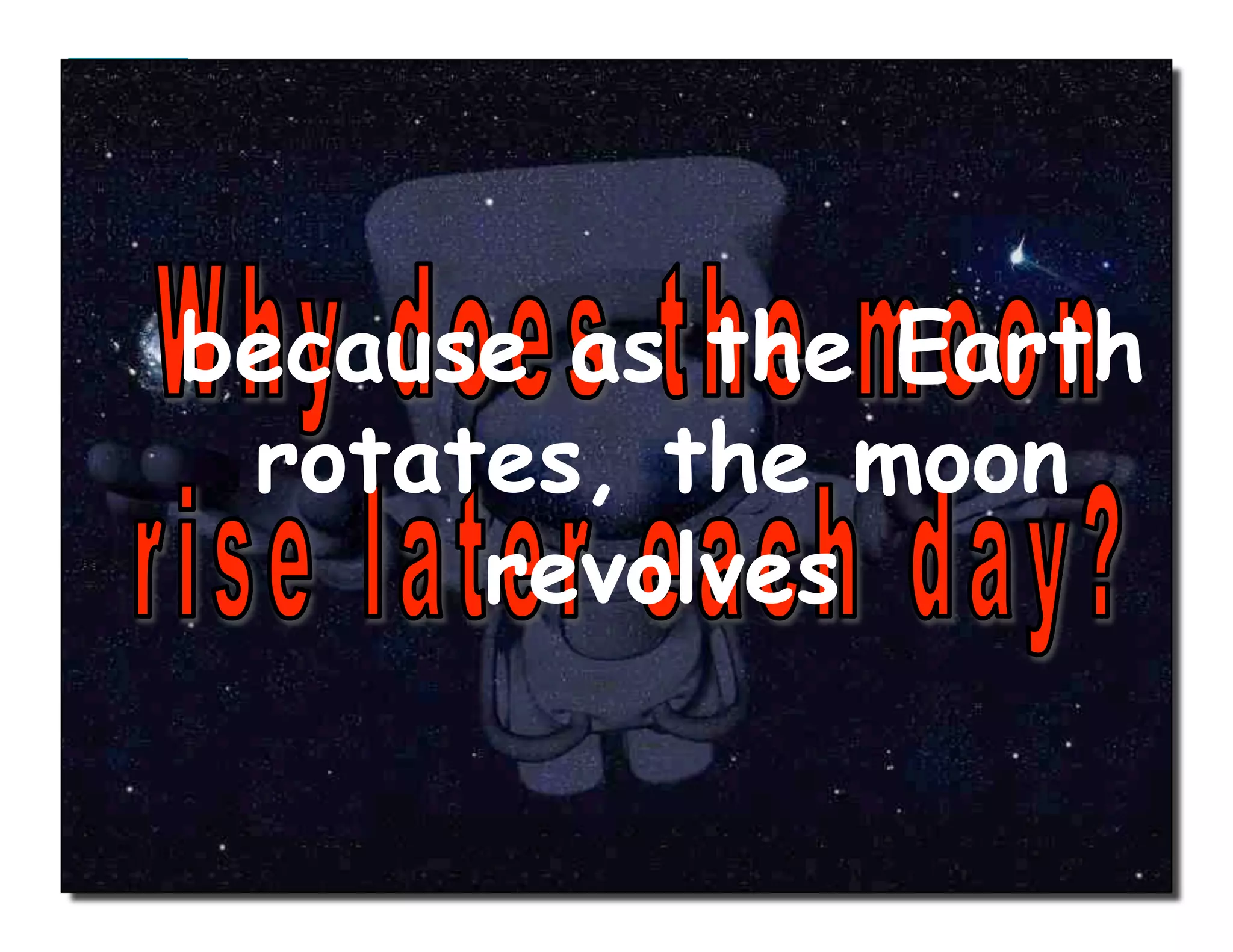 because as the Earth
rotates, the moon
revolves
 