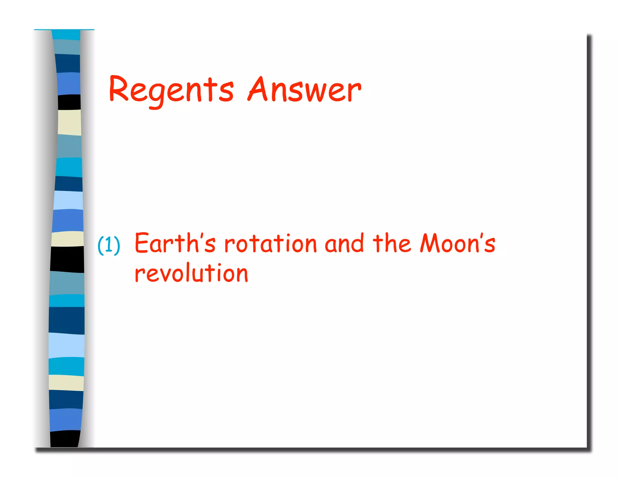 Regents Answer
(1)  Earth’s rotation and the Moon’s
revolution
 