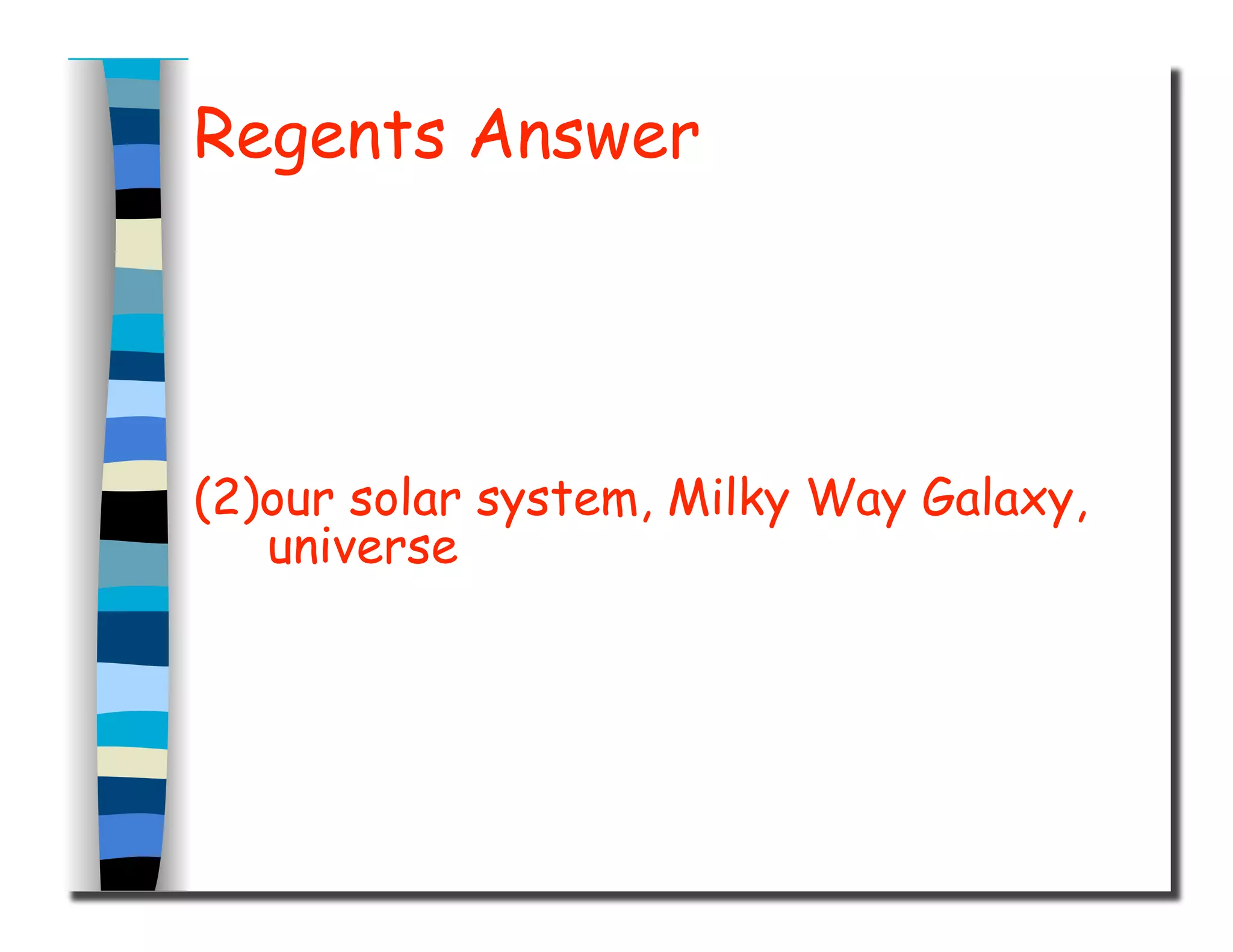 Regents Answer
(2)our solar system, Milky Way Galaxy,
universe
 