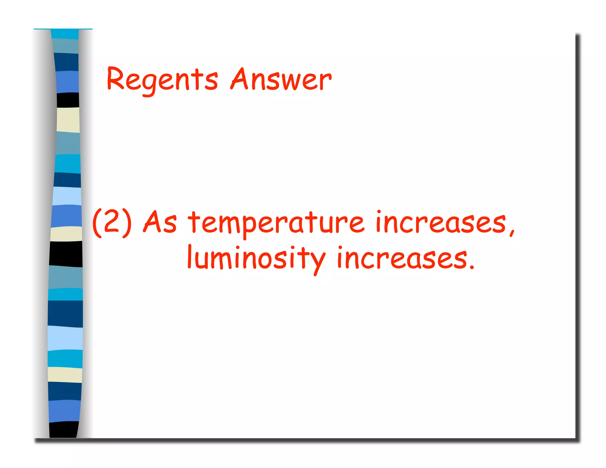 Regents Answer
(2) As temperature increases,
luminosity increases.
 