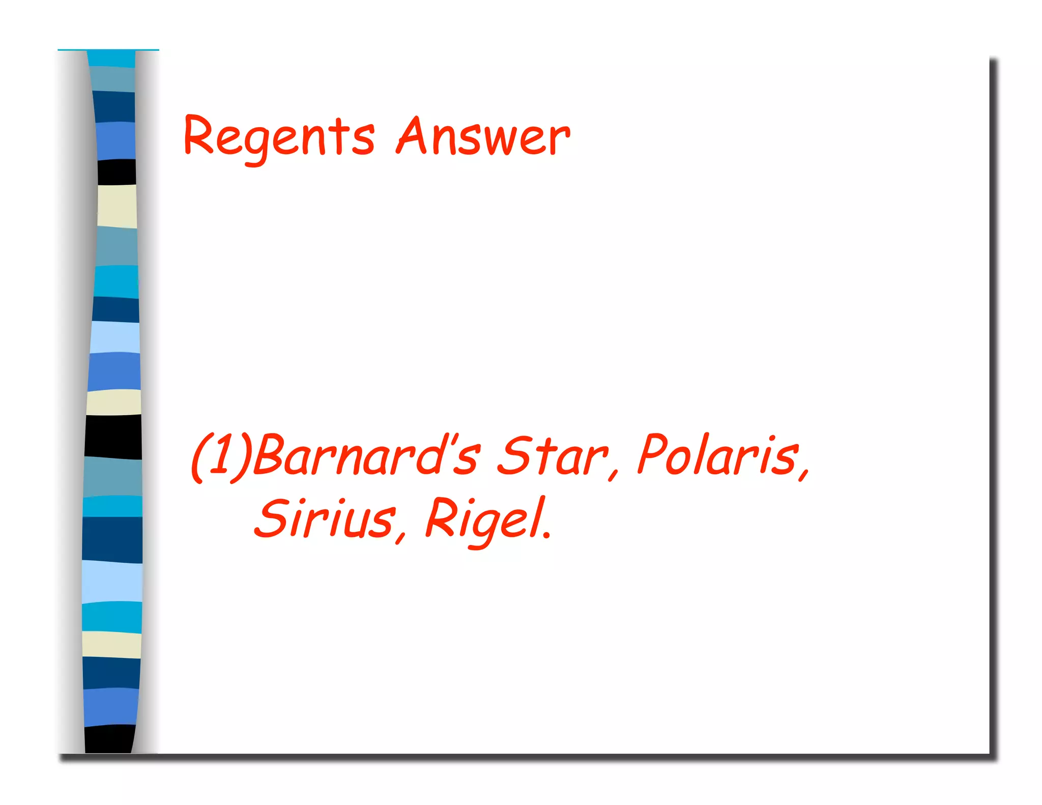 Regents Answer
(1)Barnard’s Star, Polaris,
Sirius, Rigel.
 