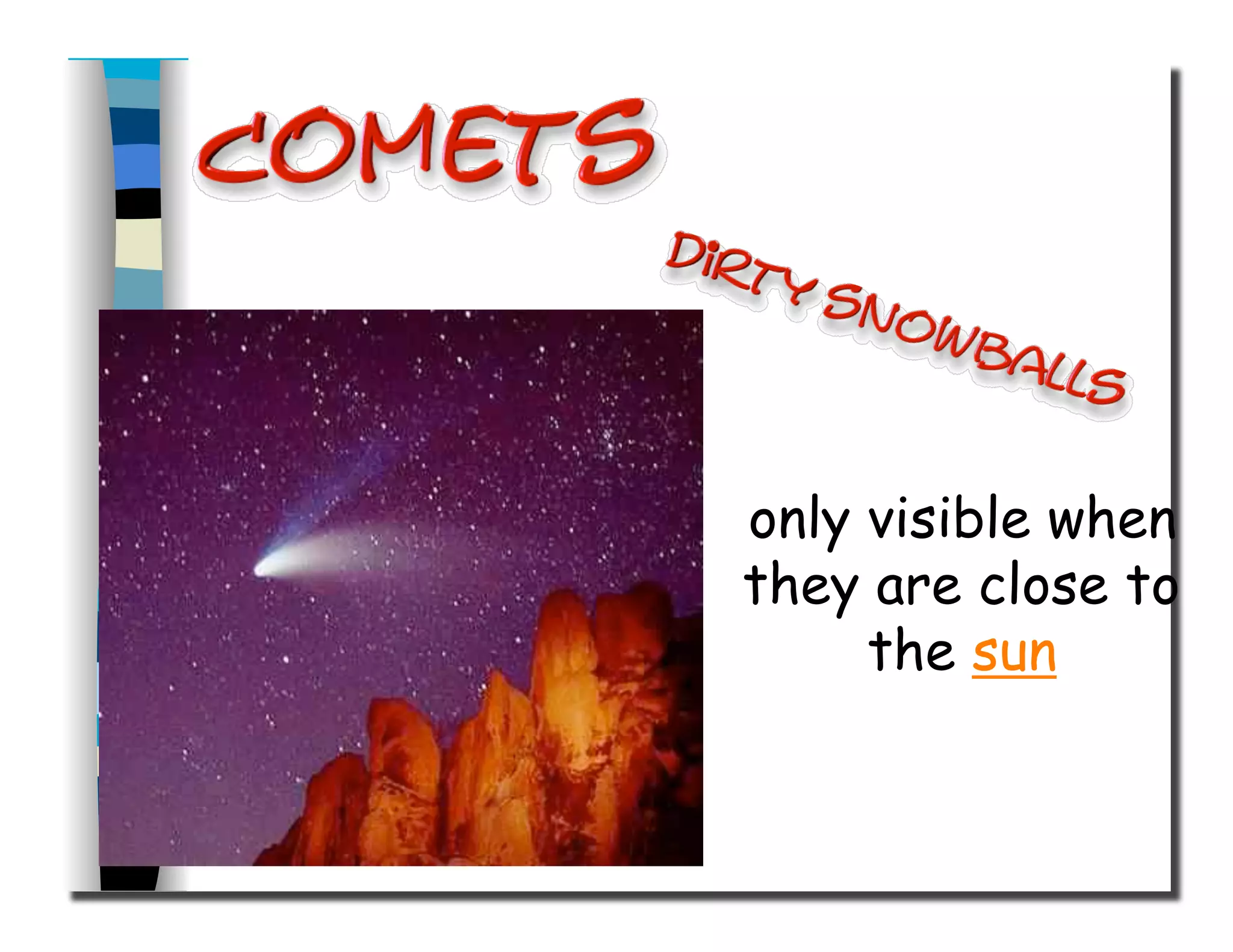 only visible when
they are close to
the sun
 