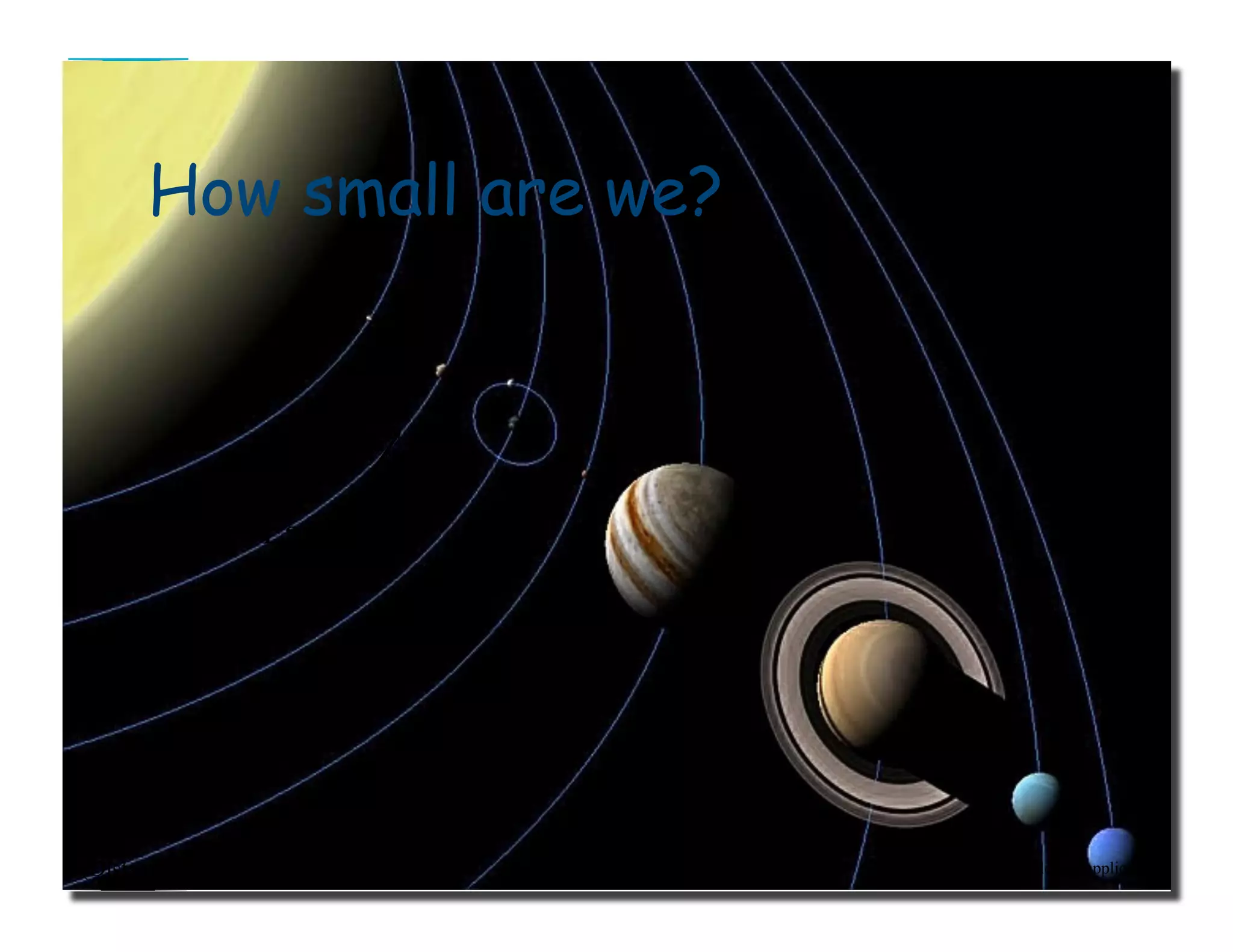 How small are we?
source: Celestia (application)(Distance between objects not to scale)
Earth
 