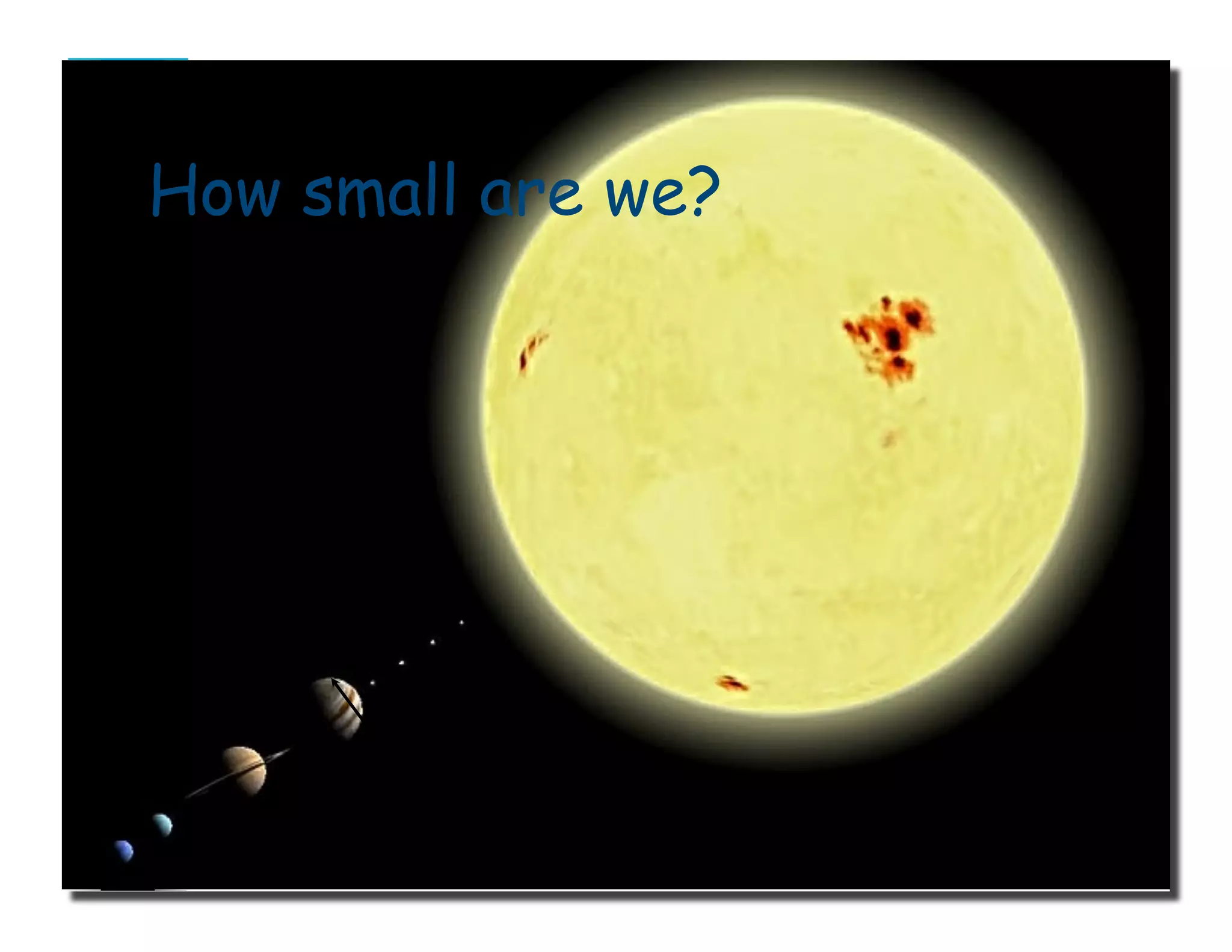Earth
How small are we?
source: Celestia (application)(Distance between objects not to scale)
 