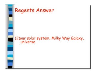 Regents Answer
(2)our solar system, Milky Way Galaxy,
universe
 