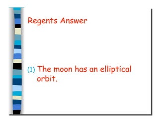 Regents Answer
(1)  The moon has an elliptical
orbit.
 