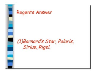 Regents Answer
(1)Barnard’s Star, Polaris,
Sirius, Rigel.
 