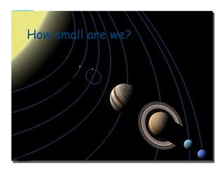 How small are we?
source: Celestia (application)(Distance between objects not to scale)
Earth
 