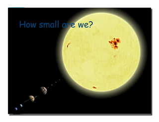 Earth
How small are we?
source: Celestia (application)(Distance between objects not to scale)
 
