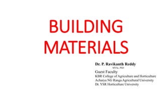 BUILDING
MATERIALS
Dr. P. Ravikanth Reddy
MVSc, PhD
Guest Faculty
KBR College of Agriculture and Horticulture
Acharya NG Ranga Agricultural University
Dr. YSR Horticulture University
 