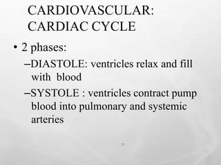 CARDIOVASCULAR:
CARDIAC CYCLE
10
• 2 phases:
–DIASTOLE: ventricles relax and fill
with blood
–SYSTOLE : ventricles contract pump
blood into pulmonary and systemic
arteries
 