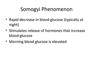 Somogyi Phenomenon Rapid decrease in blood glucose (typically at night) Stimulates release of hormones that increase blood glucose Morning blood glucose is elevated 
