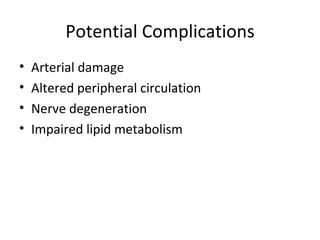 Potential Complications Arterial damage Altered peripheral circulation Nerve degeneration Impaired lipid metabolism 