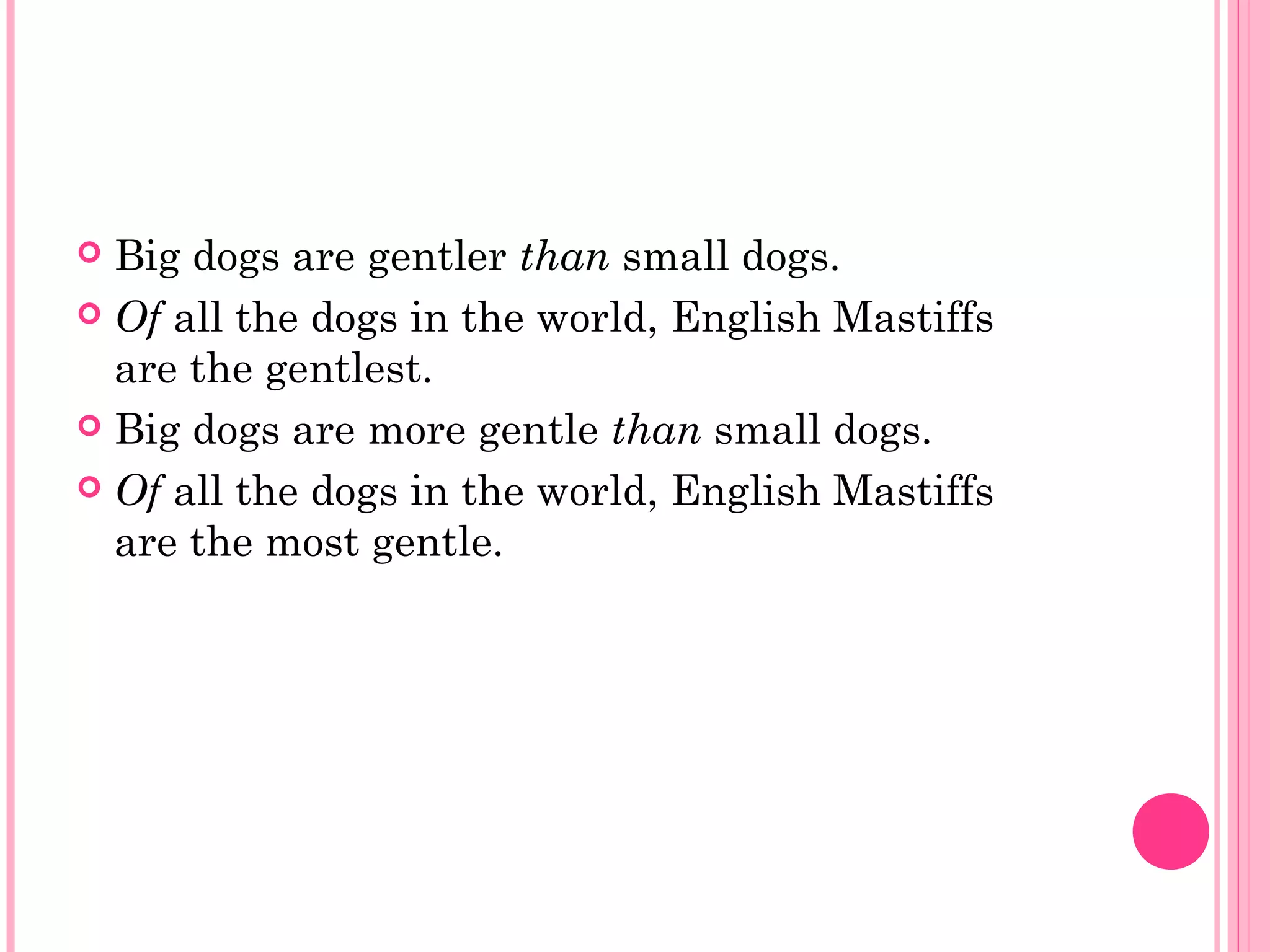  Big dogs are gentler than small dogs.
 Of all the dogs in the world, English Mastiffs
are the gentlest.
 Big dogs are more gentle than small dogs.
 Of all the dogs in the world, English Mastiffs
are the most gentle.
 