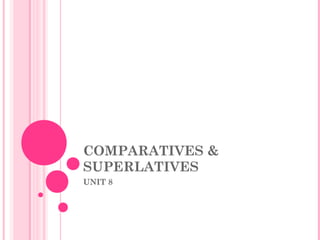 COMPARATIVES &
SUPERLATIVES
UNIT 8
 