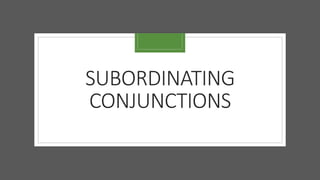 SUBORDINATING
CONJUNCTIONS
 