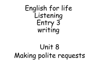 English for life
Listening
Entry 3
writing
Unit 8
Making polite requests
 