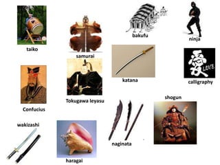 shogun
taiko
Confucius
katana
haragai
ninja
samurai
naginata
wakizashi
calligraphy
bakufu
Tokugawa leyasu
 