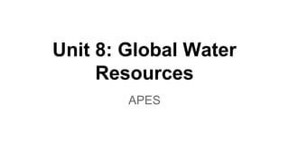 Unit 8: Global Water
Resources
APES

 