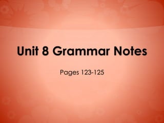 Unit 8 Grammar Notes
Pages 123-125
 
