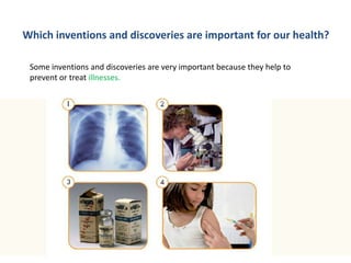 Which inventions and discoveries are important for our health?
Some inventions and discoveries are very important because they help to
prevent or treat illnesses.
 