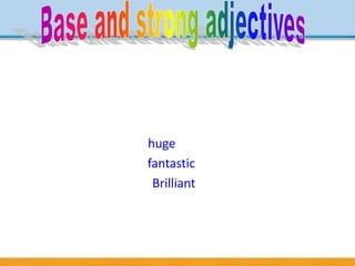 1. Some adjectives have the idea of very. Look at
these examples from the article on pages 80 –
81.
a huge windfall huge means very big
it seems fantastic fantastic means very good
It’ll be brilliant! Brilliant means very good
 