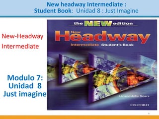 4
New headway Intermediate :
Student Book: Unidad 8 : Just Imagine
Modulo 7:
Unidad 8
Just imagine
New-Headway
Intermediate
 