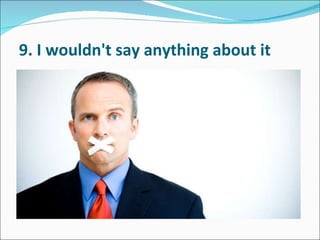 9. I wouldn't say anything about it