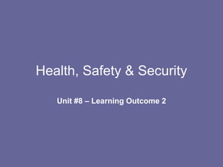Health, Safety & Security
Unit #8 – Learning Outcome 2
 