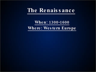 The Renaissance When: 1300-1600 Where: Western Europe 