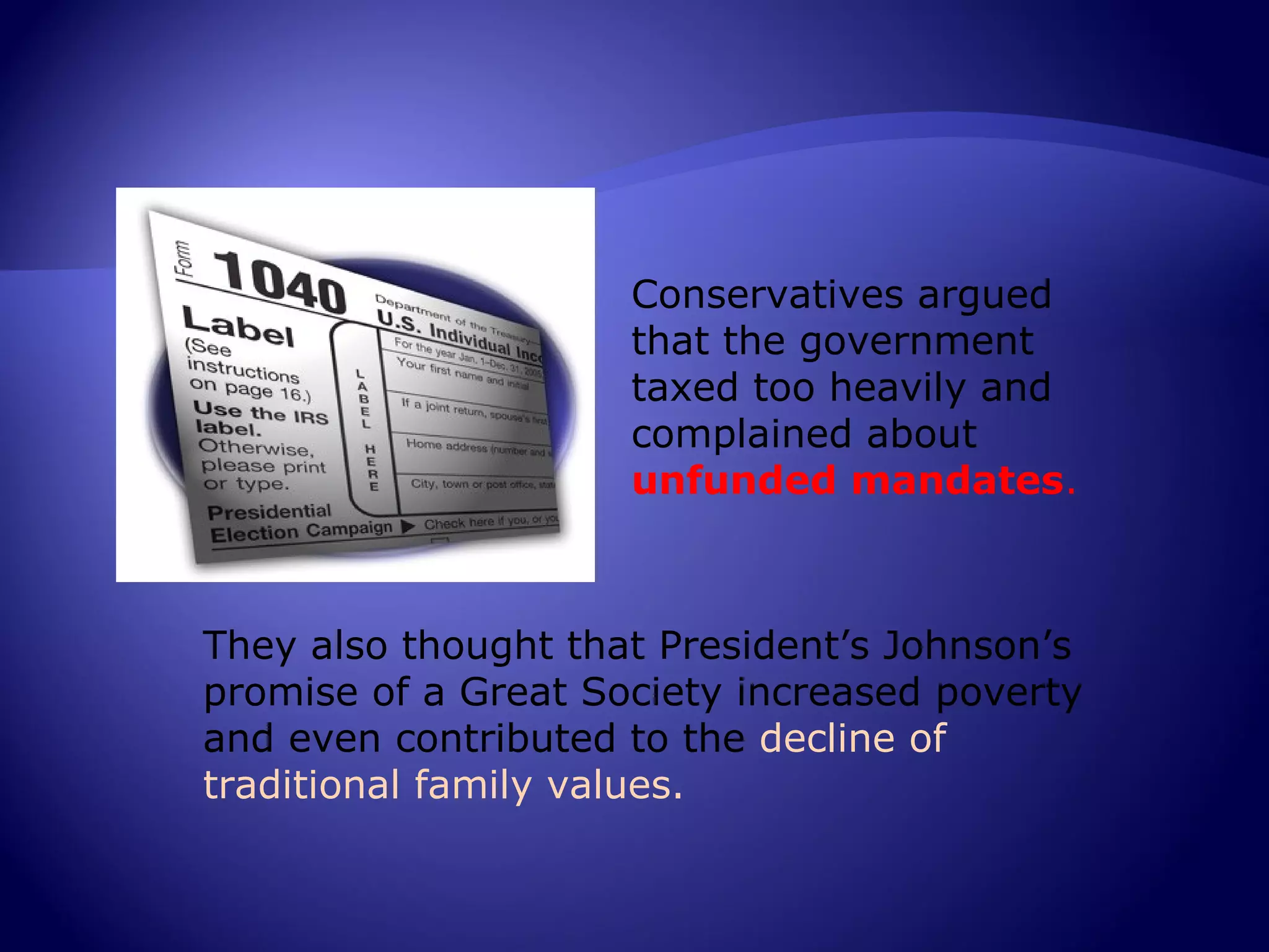 Conservatives argued
                     that the government
                     taxed too heavily and
                     complained about
                     unfunded mandates.



They also thought that President’s Johnson’s
promise of a Great Society increased poverty
and even contributed to the decline of
traditional family values.
 