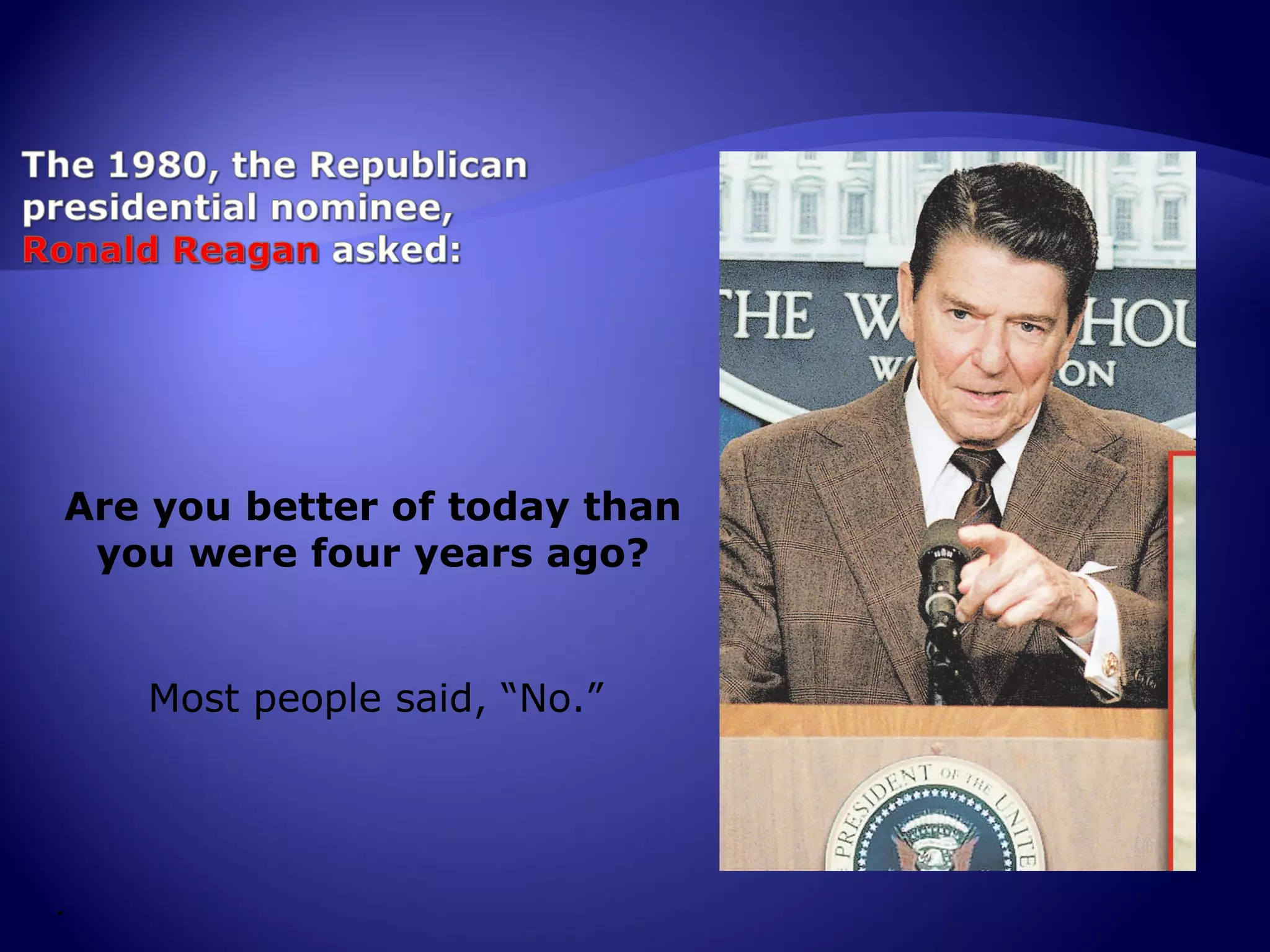 Are you better of today than
 you were four years ago?


    Most people said, “No.”




.
 