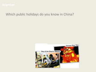 Which public holidays do you know in China?
Warmer
 