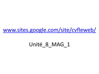 www.sites.google.com/site/cvfleweb/

         Unité_8_MAG_1
 