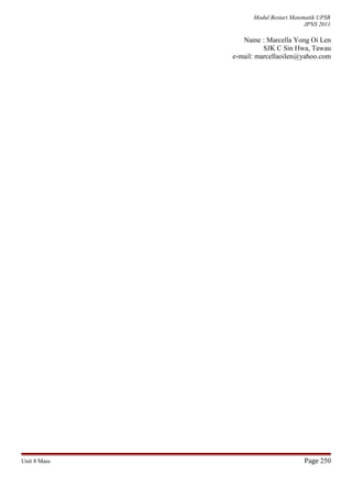 Modul Bestari Matematik UPSR
JPNS 2011
Name : Marcella Yong Oi Len
SJK C Sin Hwa, Tawau
e-mail: marcellaoilen@yahoo.com
Unit 8 Mass Page 250
 