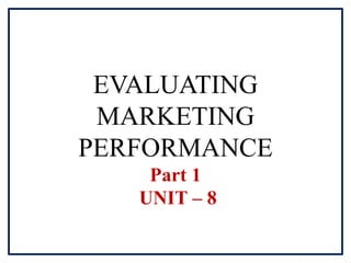 EVALUATING
MARKETING
PERFORMANCE
Part 1
UNIT – 8
 