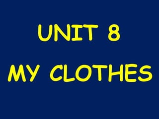 UNIT 8
MY CLOTHES
 