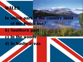 WALES In which part of the country most of the Welsh live? Southern part In the woods In bushy areas 
