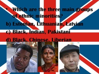Which are the three main groups of ethnic minorities? Estonian, Lithuanian, Latvian Black, Indian, Pakistani Black, Chinese, Liberian  